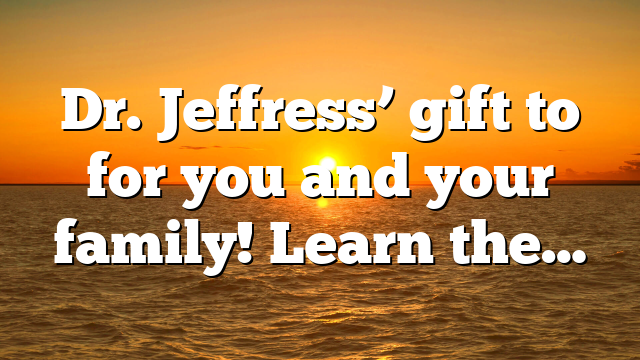 Dr. Jeffress’ gift to for you and your family! Learn the…
